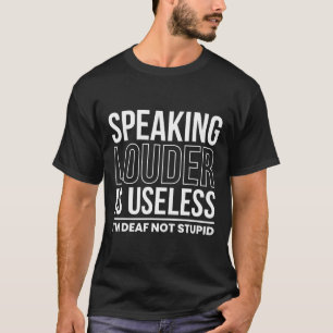 Louder Is Useless Im Deaf Not Stupid  T-Shirt