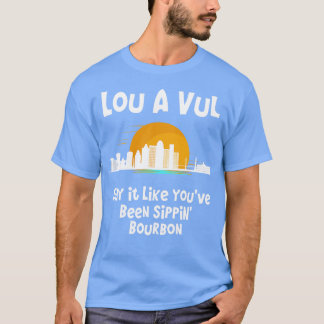 Louisville KY say it like youve been sippin bourbo T-Shirt