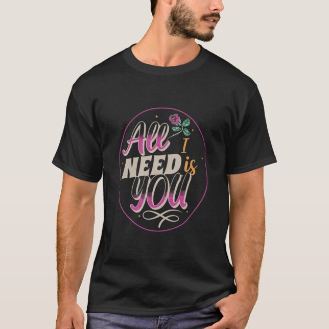 LOVE, ALL I NEED IS YOU T-Shirt (Front)