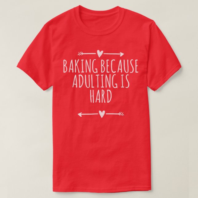 Love Arrows Hearts Funny Baking Because Adulting I T-Shirt (Design Front)