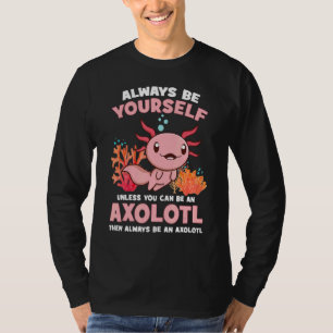 Love Axolotl Always Be Yourself Unless You Can Be T-Shirt