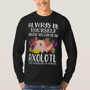 Love Axolotl Always Be Yourself Unless You Can Be T-Shirt