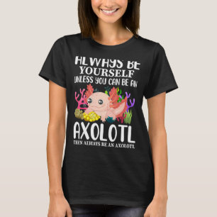 Love Axolotl Always Be Yourself Unless You Can Be T-Shirt