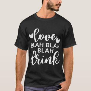 Love Blah Blah Blah Drink Valentine's Day Alcohol  T-Shirt