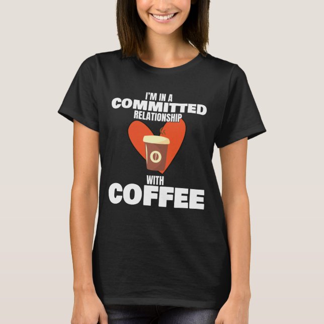 Love Coffee In Committed Relationship With Coffee T-Shirt (Front)