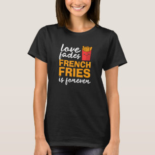 Love Fades Fries Is Forever Fries T-Shirt