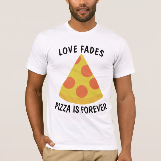 LOVE FADES PIZZA IS FOREVER Funny T-shirt