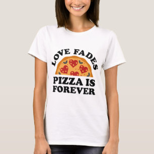 Love Fades Pizza Is Forever T-Shirt