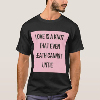 Love is a knot that even death cannot untie  T-Shirt