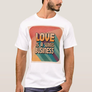 Love is a serious business T-Shirt