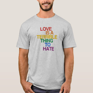 LOVE IS A TERRIBLE THING TO HATE T-Shirt