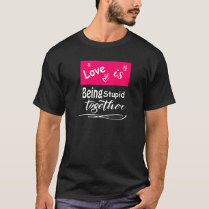 Love Is Being Stupid Together Men Women T-Shirt