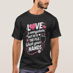 Love is Everywhere, But So is The Flu, Wash Your H T-Shirt