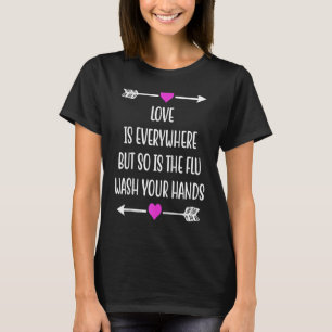 Love Is Everywhere But So Is The Flu Wash Your Han T-Shirt