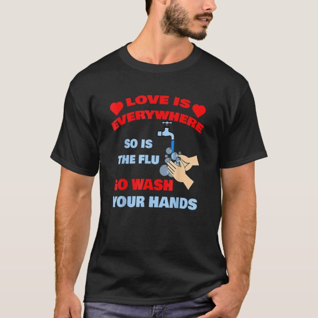 Love Is Everywhere So Is The Flu Wash Your Hands D T-Shirt (Front)