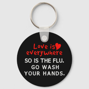 Love is Everywhere So Is The flu Wash Your Hands T Key Ring