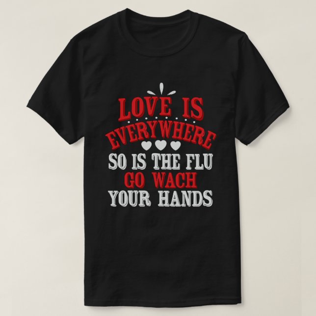 Love is Everywhere So Is The Flu Wash Your Hands T-Shirt (Design Front)