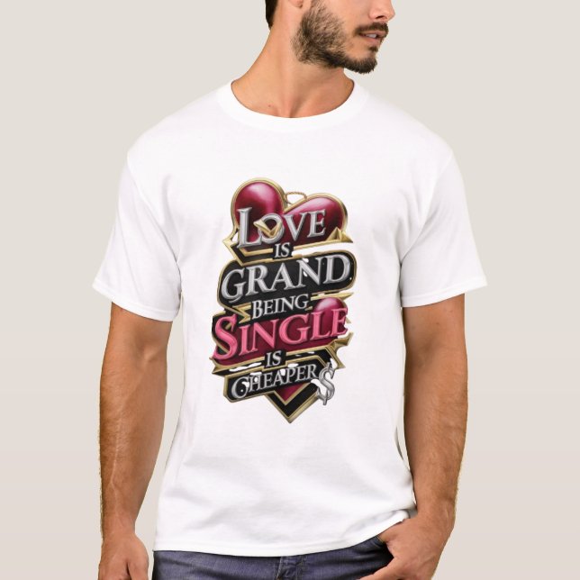 LOVE IS GRAND; BEING SINGLE IS CHEAPER T-Shirt (Front)