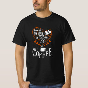 Love is in The Air it Smells like Coffee T-Shirt