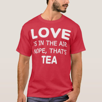 Love is in the airnope thats Tea Ts T-Shirt