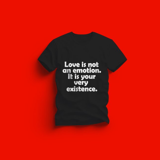 Love is not an emotion. It is your very existence T-Shirt (Creator Uploaded)