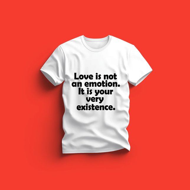 Love is not an emotion. It is your very existence T-Shirt (Creator Uploaded)