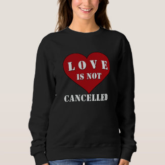Love Is Not Cancelled sweatshirt