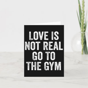 Love Is Not Real Go To The Gym Fitness Bodybuildin Card