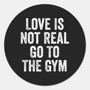 Love Is Not Real Go To The Gym Fitness Bodybuildin Classic Round Sticker