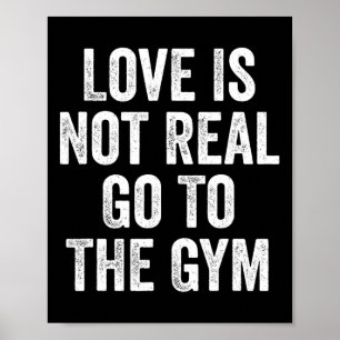Love Is Not Real Go To The Gym Fitness Bodybuildin Poster