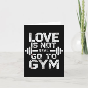 Love Is Not Real Go To The Gym Motivation Card