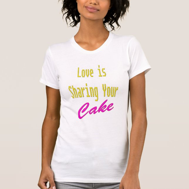 Love is Sharing Your Cake T-Shirt (Front)
