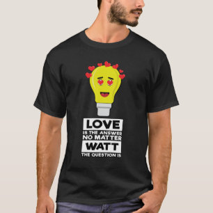Love Is The Answer No Matter Watt The Question Is  T-Shirt