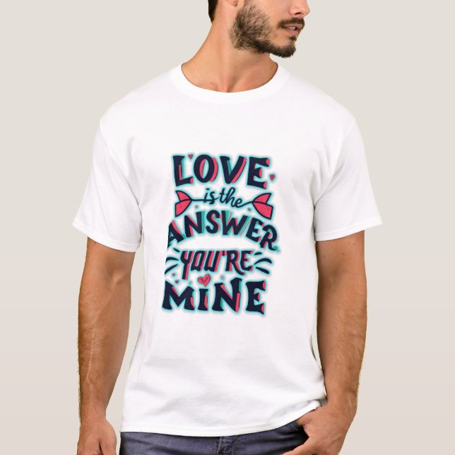 Love is the answer, you're mine T-Shirt (Front)