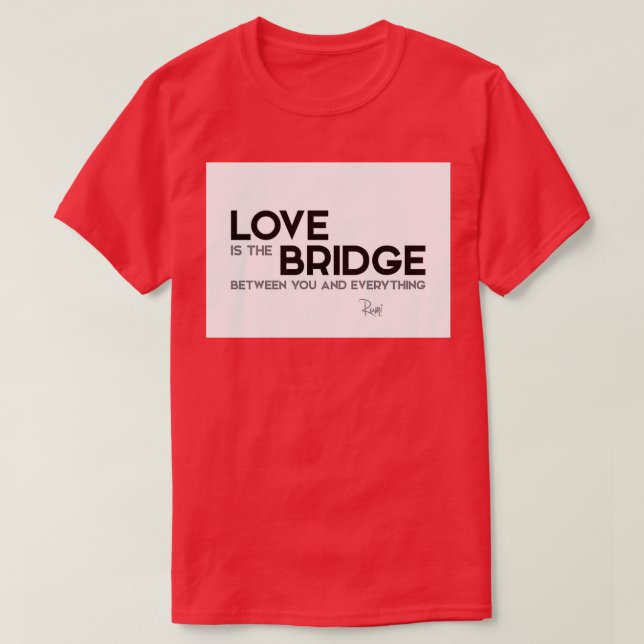love is the bridge between you and everything rumi T-Shirt (Design Front)