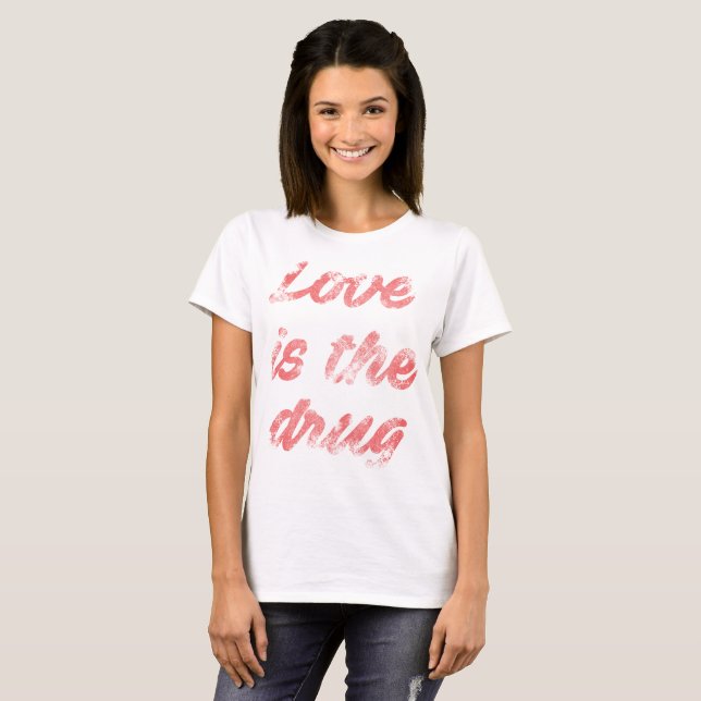 Love is the drug T-Shirt (Front Full)
