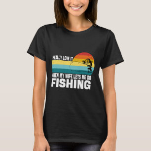 Love It When My Wife Lets Me Go Fishing Fishing Hu T-Shirt
