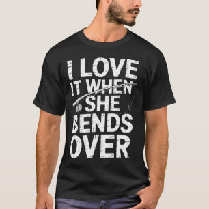 Love It When She Bends Over Fishing Saying T-Shirt
