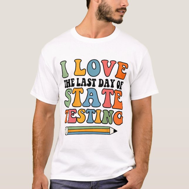 Love Last Day Of State Testing Funny Teacher  T-Shirt (Front)