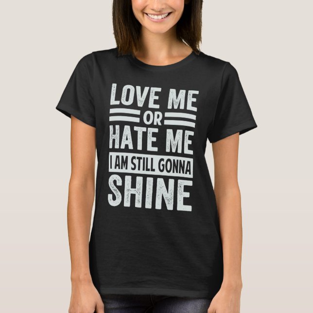 Love Me Or Hate Me  I Am Still Gonna Shine T-Shirt (Front)