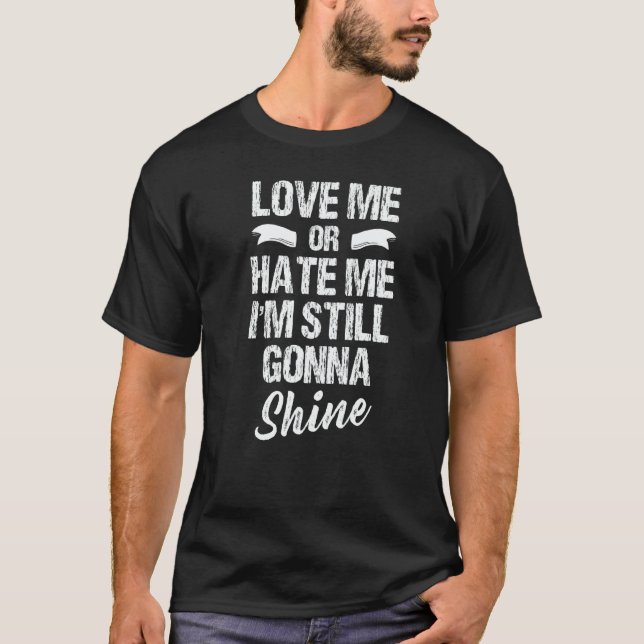Love Me Or Hate Me I'm Still Gonna Shine T-Shirt (Front)