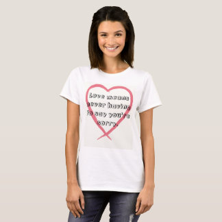 Love means never having to say you're sorry. T-Shirt