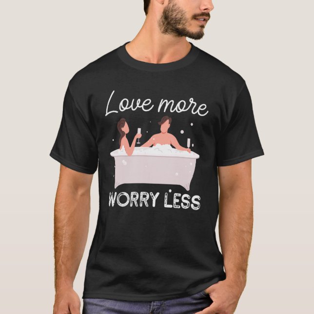 Love More Bubbles Worry Less Bathtub Bathing T-Shirt (Front)