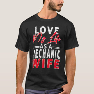 Love My Life As A Mechanic Wife Mechanic Wife T-Shirt
