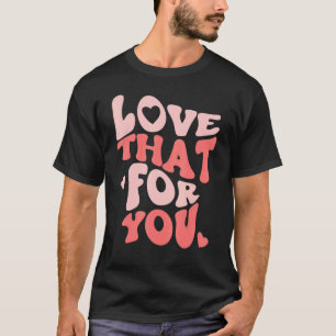 Love That For You Trendy Positive Mindset Energy M T-Shirt