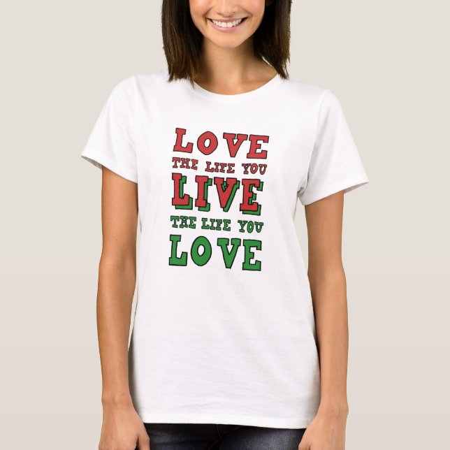 Love the life you live. Live the life you love T-Shirt (Front)