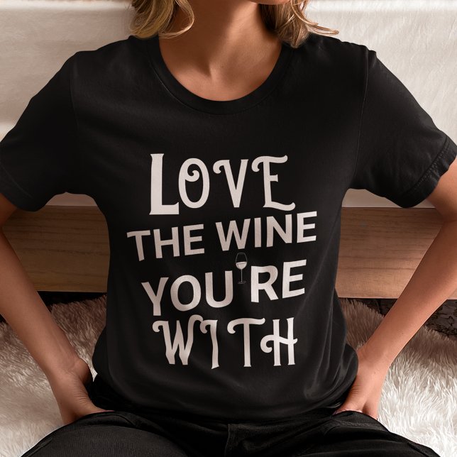 Love the Wine You Are With T-Shirt (Love the Wine You're With T Shirt Women)