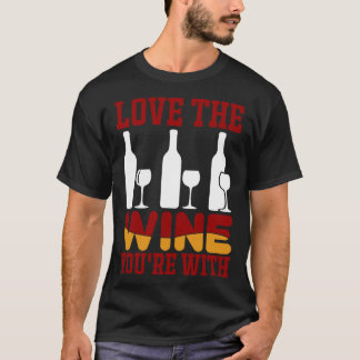 Love The Wine You Re With  9 T-Shirt
