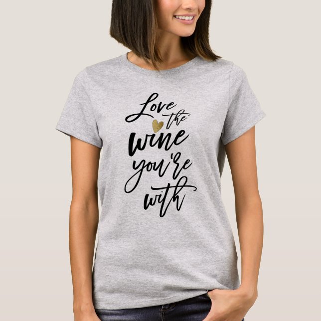 Love the Wine You're With Funny Wine Lovers T-Shirt (Front)