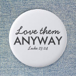 Love Them Anyway | Luke 23:24 Bible Verse Faith 6 Cm Round Badge<br><div class="desc">Simple,  stylish christian scripture quote art design with bible verse "Love Them Anyway - Luke 23:24" in modern minimalist typography in off black. This trendy,  modern faith design is the perfect gift and fashion statement. | #christian #religion #scripture #faith #bible #jesus</div>